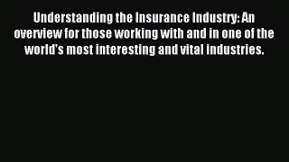 Read Understanding the Insurance Industry: An overview for those working with and in one of