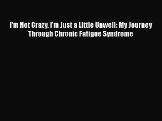 Read Books I'm Not Crazy I'm Just a Little Unwell: My Journey Through Chronic Fatigue Syndrome