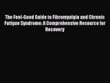 Read Books The Feel-Good Guide to Fibromyalgia and Chronic Fatigue Syndrome: A Comprehensive