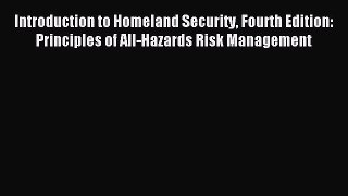 Download Introduction to Homeland Security Fourth Edition: Principles of All-Hazards Risk Management