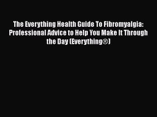 Read Books The Everything Health Guide To Fibromyalgia: Professional Advice to Help You Make