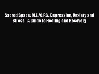Read Books Sacred Space: M.E./C.F.S. Depression Anxiety and Stress - A Guide to Healing and