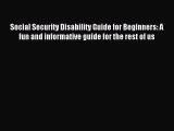 Read Social Security Disability Guide for Beginners: A fun and informative guide for the rest