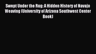 Read Swept Under the Rug: A Hidden History of Navajo Weaving (University of Arizona Southwest