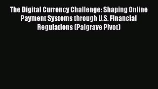 Read The Digital Currency Challenge: Shaping Online Payment Systems through U.S. Financial