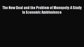 Download The New Deal and the Problem of Monopoly: A Study in Economic Ambivalence PDF Free