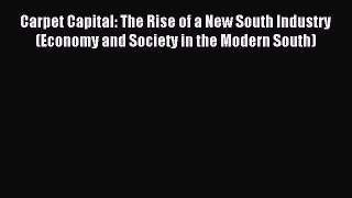 Read Carpet Capital: The Rise of a New South Industry (Economy and Society in the Modern South)