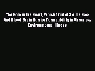 Read Books The Hole in the Heart Which 1 Out of 3 of Us Has: And Blood-Brain Barrier Permeability