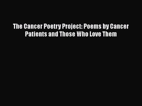 Download The Cancer Poetry Project: Poems by Cancer Patients and Those Who Love Them Ebook