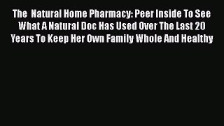 Read The  Natural Home Pharmacy: Peer Inside To See What A Natural Doc Has Used Over The Last