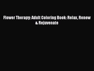 Read Books Flower Therapy: Adult Coloring Book: Relax Renew & Rejuvenate E-Book Free