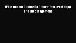 Read What Cancer Cannot Do Deluxe: Stories of Hope and Encouragement Ebook Free