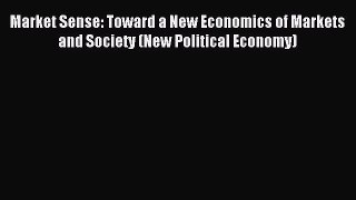 Read Market Sense: Toward a New Economics of Markets and Society (New Political Economy) Ebook