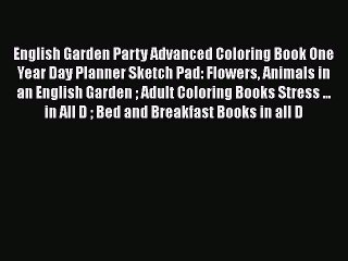 Read Books English Garden Party Advanced Coloring Book One Year Day Planner Sketch Pad: Flowers
