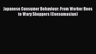Read Japanese Consumer Behaviour: From Worker Bees to Wary Shoppers (Consumasian) Ebook Free