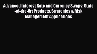 Read Advanced Interest Rate and Currency Swaps: State-of-the-Art Products Strategies & Risk