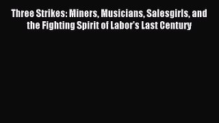 Read Three Strikes: Miners Musicians Salesgirls and the Fighting Spirit of Labor's Last Century