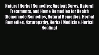 Read Natural Herbal Remedies: Ancient Cures Natural Treatments and Home Remedies for Health