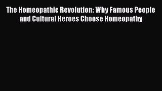 Read The Homeopathic Revolution: Why Famous People and Cultural Heroes Choose Homeopathy Ebook