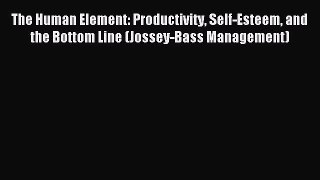 Read The Human Element: Productivity Self-Esteem and the Bottom Line (Jossey-Bass Management)