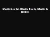 Read I Want to Grow Hair I Want to Grow Up I Want to Go to Boise Ebook Free