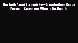 Download The Truth About Burnout: How Organizations Cause Personal Stress and What to Do About