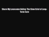 Read Share My Lonesome Valley: The Slow Grief of Long-Term Care Ebook Online