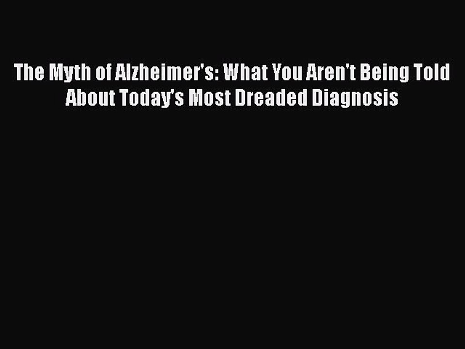 Download The Myth of Alzheimer's: What You Aren't Being Told About Today's Most Dreaded Diagnosis