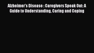 Download Alzheimer's Disease : Caregivers Speak Out: A Guide to Understanding Caring and Coping