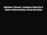 Download Alzheimer's Disease : Caregivers Speak Out: A Guide to Understanding Caring and Coping