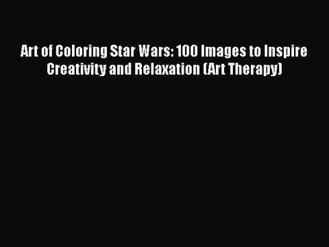 Read Books Art of Coloring Star Wars: 100 Images to Inspire Creativity and Relaxation (Art