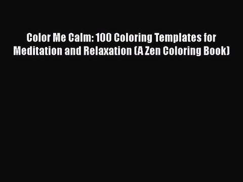 Read Books Color Me Calm: 100 Coloring Templates for Meditation and Relaxation (A Zen Coloring
