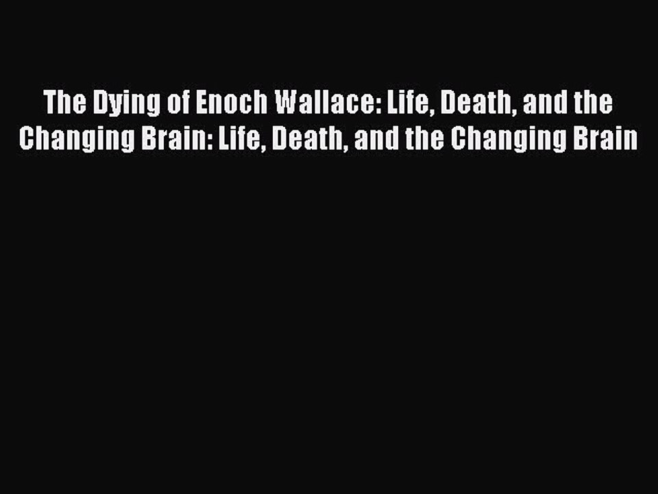 Read The Dying of Enoch Wallace: Life Death and the Changing Brain: Life Death and the Changing