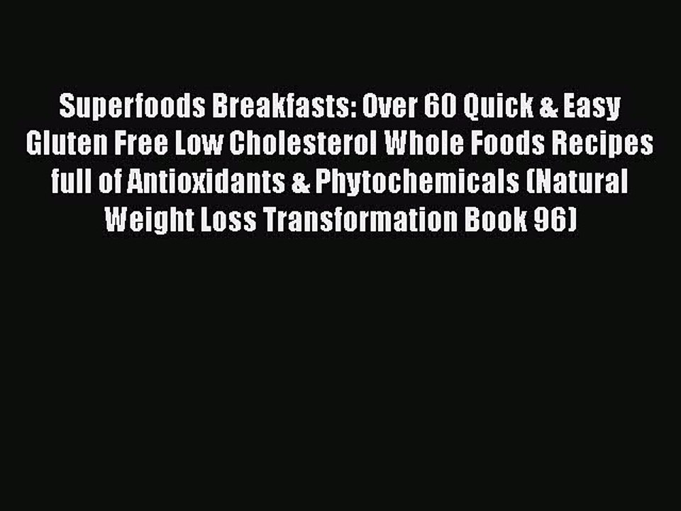 Read Books Superfoods Breakfasts: Over 60 Quick & Easy Gluten Free Low Cholesterol Whole Foods