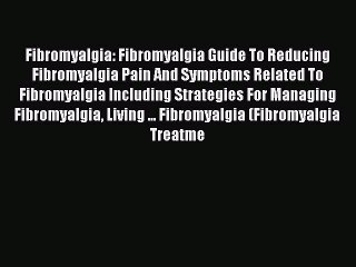 Read Books Fibromyalgia: Fibromyalgia Guide To Reducing Fibromyalgia Pain And Symptoms Related