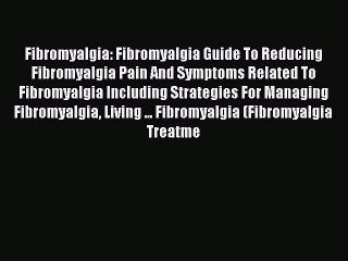 Read Books Fibromyalgia: Fibromyalgia Guide To Reducing Fibromyalgia Pain And Symptoms Related