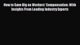 Read How to Save Big on Workers' Compensation: With Insights From Leading Industry Experts