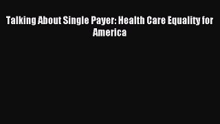 Read Talking About Single Payer: Health Care Equality for America Ebook Free