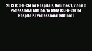 Read 2013 ICD-9-CM for Hospitals Volumes 1 2 and 3 Professional Edition 1e (AMA ICD-9-CM for