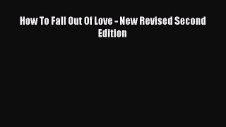 Read How To Fall Out Of Love - New Revised Second Edition Ebook Free