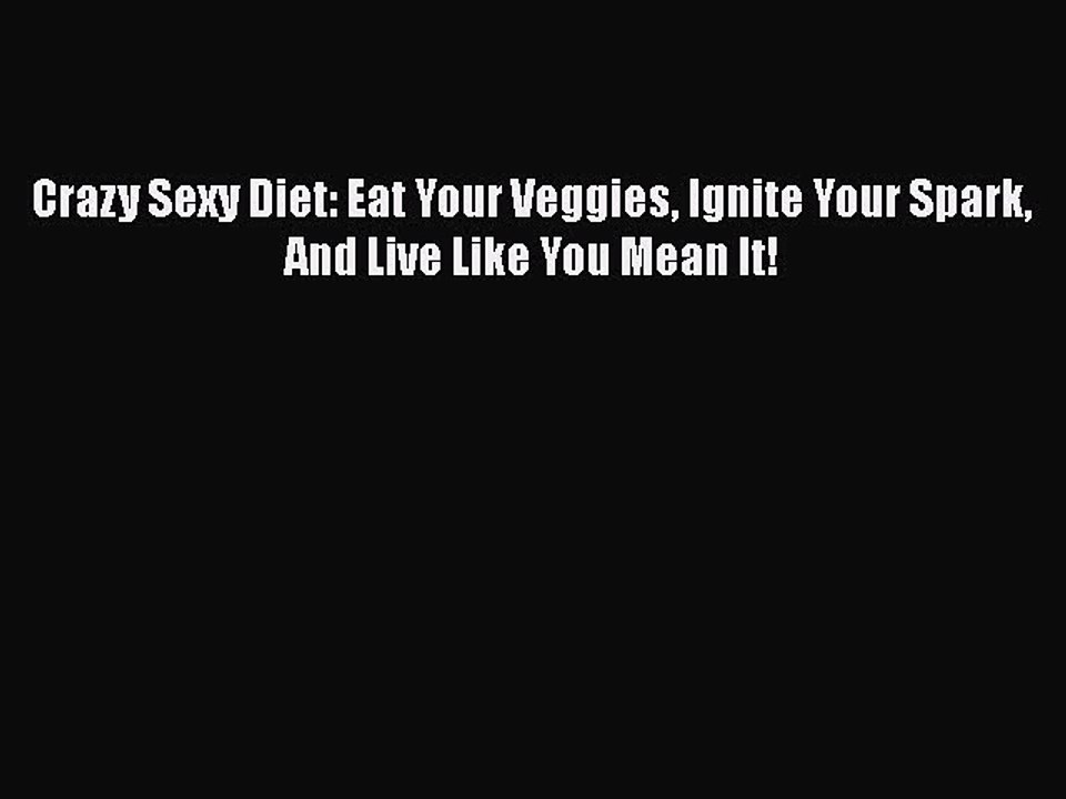 Download Crazy Sexy Diet: Eat Your Veggies Ignite Your Spark And Live Like You Mean It! PDF