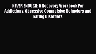 Read NEVER ENOUGH: A Recovery Workbook For Addictions Obsessive Compulsive Behaviors and Eating