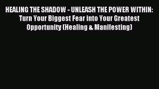 Read HEALING THE SHADOW - UNLEASH THE POWER WITHIN: Turn Your Biggest Fear into Your Greatest