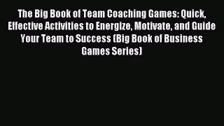 Read The Big Book of Team Coaching Games: Quick Effective Activities to Energize Motivate and