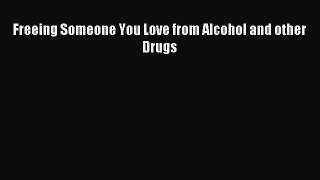 Download Freeing Someone You Love from Alcohol and other Drugs PDF Online