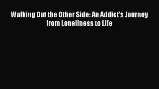 Read Walking Out the Other Side: An Addict's Journey from Loneliness to Life PDF Free