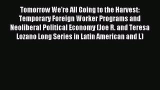 Read Tomorrow We're All Going to the Harvest: Temporary Foreign Worker Programs and Neoliberal