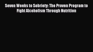 Read Seven Weeks to Sobriety: The Proven Program to Fight Alcoholism Through Nutrition Ebook