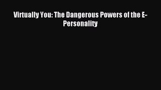 Read Virtually You: The Dangerous Powers of the E-Personality PDF Online