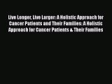 Read Live Longer Live Larger: A Holistic Approach for Cancer Patients and Their Families: A